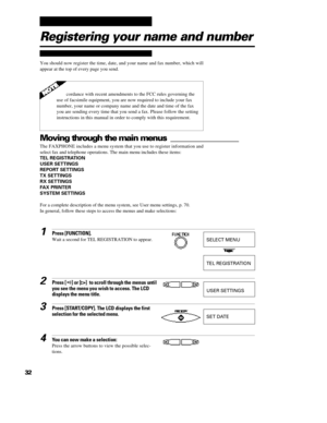 Page 43321Press [FUNCTION].
Wait a second for TEL REGISTRATION to appear.2Press [] or []  to scroll through the menus until
you see the menu you wish to access. The LCD
displays the menu title.3Press [START/COPY]. The LCD displays the first
selection for the selected menu.4You can now make a selection:
Press the arrow buttons to view the possible selec-
tions.SELECT MENUTEL REGISTRATIONUSER SETTINGSSET DATERegistering your name and numberYou should now register the time, date, and your name and fax number,...