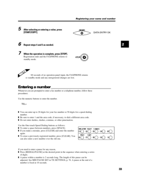Page 443325After selecting or entering a value, press
[START/COPY].6Repeat steps 4 and 5 as needed.7When the operation is complete, press [STOP].
Registration ends and the FAXPHONE returns to
standby mode.DATA ENTRY OKRegistering your name and numberAfter 60 seconds of no operation panel input, the FAXPHONE returns
to standby mode and any unregistered changes are lost.
Entering a number _______________________________
Whenever you are prompted to enter a fax number or a telephone number, follow these...