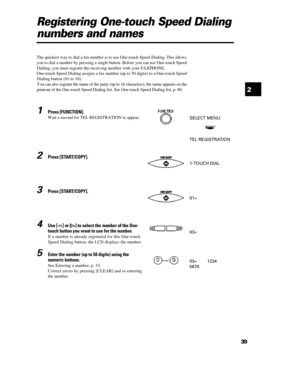 Page 50392Registering One-touch Speed Dialing
numbers and namesThe quickest way to dial a fax number is to use One-touch Speed Dialing. This allows
you to dial a number by pressing a single button. Before you can use One-touch Speed
Dialing, you must register the receiving number with your FAXPHONE.
One-touch Speed Dialing assigns a fax number (up to 50 digits) to a One-touch Speed
Dialing button (01 to 10).
You can also register the name of the party (up to 16 characters); the name appears on the
printout of...