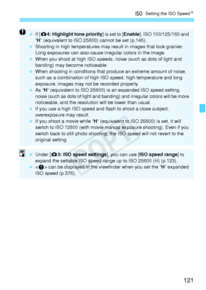 Page 121121
i: Setting the ISO Speed N
 If [z 4: Highlight tone priority ] is set to [Enable], ISO 100/125/160 and 
“ H ” (equivalent to ISO 25600)  cannot be set (p.145).
  Shooting in high temperatures may re sult in images that look grainier. 
Long exposures can al so cause irregular colors in the image.
  When you shoot at high ISO speeds,  noise (such as dots of light and 
banding) may become noticeable.
  When shooting in conditio ns that produce an extreme amount of noise, 
such as a combination of high...