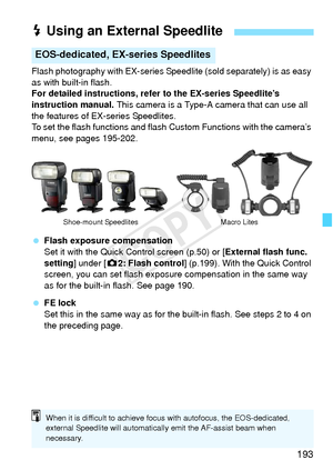 Page 193193
Flash photography with EX-series Speedlite (sold separately) is as easy 
as with built-in flash.
For detailed instructions, refer to the EX-series Speedlite’s 
instruction manual.  This camera is a Type-A camera that can use all 
the features of EX-series Speedlites.
To set the flash functions and flash Custom Functions with the camera’s 
menu, see pages 195-202.
  Flash exposure compensation
Set it with the Quick Control screen (p.50) or [ External flash func. 
setting ] under [ z2: Flash control ]...