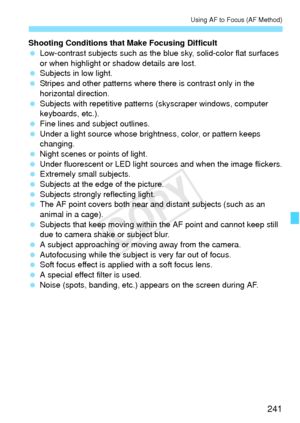 Page 241241
Using AF to Focus (AF Method)
Shooting Conditions that Make Focusing Difficult
 Low-contrast subjects such as the blue sky, solid-color flat surfaces 
or when highlight or shadow details are lost.
  Subjects in low light.
  Stripes and other patterns where  there is contrast only in the 
horizontal direction.
  Subjects with repetitive pattern s (skyscraper windows, computer 
keyboards, etc.).
  Fine lines and subject outlines.
  Under a light source whose brightness, color, or pattern keeps...