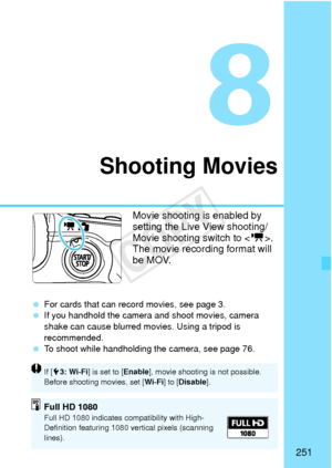 Page 251251
Shooting Movies
Movie shooting is enabled by 
setting the Live View shooting/
Movie shooting switch to . 
The movie recording format will 
be MOV.
  For cards that can record movies, see page 3.
  If you handhold the camera and shoot movies, camera 
shake can cause blurred movies. Using a tripod is 
recommended.
  To shoot while handholding the camera, see page 76.
If [5 3: Wi-Fi ] is set to [ Enable], movie shooting is not possible. 
Before shooting  movies, set [Wi-Fi] to [Disable ].
Full HD...