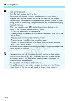 Page 262k Shooting Movies
262
 AEB cannot be used.
  Even if a flash is us ed, it will not fire.
  Continuous still photo shooting is  possible during movie shooting. 
However, the captured  images will not be displayed on the screen. 
Depending on the still photo’s image- recording quality, number of shots 
during continuous shooti ng, card performance, et c., movie shooting may 
stop automatically.
  When you press the  button to autofocus during movie 
shooting, the followin g phenomena may occur.
• Focus may...