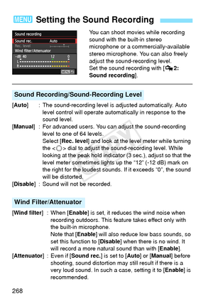 Page 268268
You can shoot movies while recording 
sound with the built-in stereo 
microphone or a commercially-available 
stereo microphone. You can also freely 
adjust the sound-recording level.
Set the sound recording with [Z2: 
Sound recording ].
[Auto] : The sound-recording level is adjusted automatically. Auto 
level control will operate automat ically in response to the 
sound level.
[Manual ] : For advanced users. You c an adjust the sound-recording 
level to one of 64 levels.
Select [ Rec. level] and...