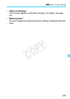 Page 275275
3 Menu Function Settings
 Silent LV shootingN
This function applies to still photo shooting. For details, see page 
231.
  Metering timer N
You can change how long the exposure  setting is displayed (AE lock 
time).
COPY  
