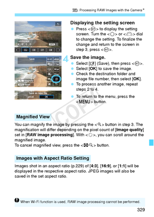 Page 329329
R Processing RAW Images with the Camera N
Displaying the setting screen
 Press < 0> to display the setting 
screen. Turn the < 5> or < 6> dial 
to change the setting. To finalize the 
change and return to the screen in 
step 3, press .
 4Save the image.
 Select [W ] (Save), then press < 0>.
  Select [OK ] to save the image.
  Check the destination folder and 
image file number, then select [ OK].
  To process another image, repeat 
steps 2 to 4.
  To return to the menu, press the 
 button.
You can...