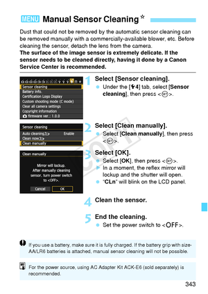 Page 343343
Dust that could not be removed by the automatic sensor cleaning can 
be removed manually with a commerciall y-available blower, etc. Before 
cleaning the sensor, detach the lens from the camera.
The surface of the image sensor is extremely delicate. If the 
sensor needs to be cleaned directly, having it done by a Canon 
Service Center is recommended.
1Select [Sensor cleaning].
  Under the [ 54] tab, select [ Sensor 
cleaning], then press < 0>.
2Select [Clean manually].
  Select [Clean manually], then...