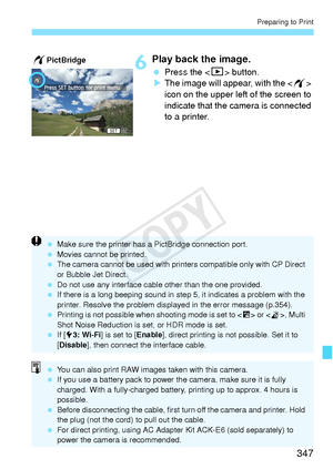 Page 347347
Preparing to Print
6Play back the image.
 Press the  button.
X The image will appear, with the  
icon on the upper left  of the screen to 
indicate that the camera is connected 
to a printer.
wPictBridge
  Make sure the print er has a PictBridge connection port.
  Movies cannot be printed.
  The camera cannot be used  with printers compatible only with CP Direct 
or Bubble Jet Direct.
  Do not use any interface cable other than the  one provided.
  If there is a long beeping sound in st ep 5, it...