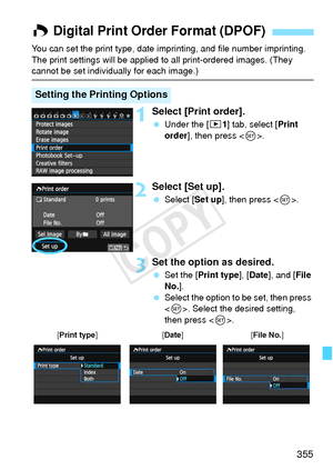 Page 355355
You can set the print type, date imprinting, and file number imprinting. 
The print settings will be applied to all print-ordered images. (They 
cannot be set individually for each image.)
1Select [Print order].
  Under the [ 31] tab, select [Print 
order], then press < 0>.
2Select [Set up].
  Select [Set up ], then press .
3Set the option as desired.
  Set the [Print type ], [Date ], and [ File 
No. ].
  Select the option to be set, then press 
. Select the desired setting, 
then press < 0>.
W...