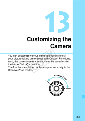 Page 361361
Customizing theCamera
You can customize various ca mera functions to suit 
your picture-taking preferenc es with Custom Functions.
Also, the current camera settings can be saved under 
the Mode Dial < w> position.
The functions explained in this  chapter work only in the 
Creative Zone modes.
 Creative Zone
COPY  