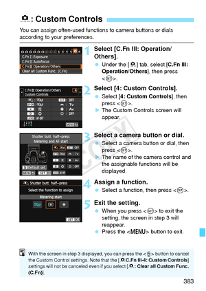 Page 383383
You can assign often-used functions to camera buttons or dials 
according to your preferences.
1Select [C.Fn III: Operation/
Others].
 Under the [ 8] tab, select [C.Fn III: 
Operation/Others ], then press 
< 0 >.
2Select [4: Custom Controls].
  Select [4: Custom Controls ], then 
press < 0>.
X The Custom Controls screen will 
appear.
3Select a camera button or dial.
  Select a camera button or dial, then 
press < 0>.
X The name of the camera control and 
the assignable functions will be 
displayed....