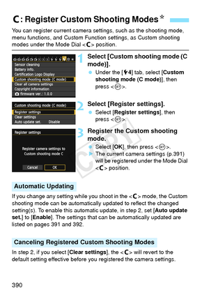 Page 390390
You can register current camera settings, such as the shooting mode, 
menu functions, and Custom Function settings, as Custom shooting 
modes under the Mode Dial  position.
1Select [Custom shooting mode (C 
mode)].
  Under the [ 54] tab, select [ Custom 
shooting mode (C mode) ], then 
press < 0>.
2Select [Register settings].
  Select [Register settings ], then 
press < 0>.
3Register the Custom shooting 
mode.
  Select [OK ], then press < 0>.
X The current camera settings (p.391) 
will be registered...