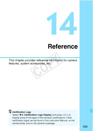 Page 393393
Reference
This chapter provides reference information for camera 
features, system accessories, etc.
Certification Logo
Select [5 4: Certification Logo Display ] and press  to 
display some of the l ogos of the camera’s certifications. Other 
certification logo s can be found in this In struction Manual, on the 
camera body, and on the camera’s package.
COPY  