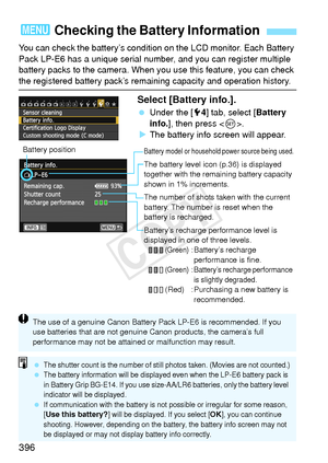 Page 396396
You can check the battery’s condition on the LCD monitor. Each Battery 
Pack LP-E6 has a unique serial number, and you can register multiple 
battery packs to the camera. When you use this feature, you can check 
the registered battery pack’s remain ing capacity and operation history.
Select [Battery info.].
 Under the [ 54] tab, select [ Battery 
info. ], then press < 0>.
X The battery info screen will appear.
3  Checking the Battery Information
Battery model or household power source being used....