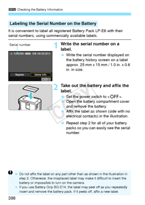 Page 3983 Checking the Battery Information
398
It is convenient to label all regist ered Battery Pack LP-E6 with their serial numbers, using commercially available labels.
1Write the serial number on a 
label.
 Write the serial number displayed on 
the battery history screen on a label 
approx. 25 mm x 15 mm / 1.0 in. x 0.6 
in. in size.
2Take out the battery and affix the 
label.
 Set the power switch to .
  Open the battery compartment cover 
and remove the battery.
  Affix the label as shown (side with no...