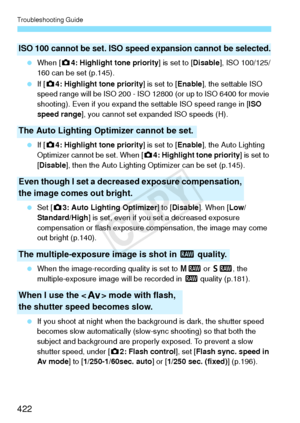 Page 422Troubleshooting Guide
422
 When [ z4: Highlight tone priority ] is set to [Disable], ISO 100/125/
160 can be set (p.145).
  If [z 4: Highlight tone priority ] is set to [Enable], the settable ISO 
speed range will be ISO 200 - ISO 12800  (or up to ISO 6400 for movie 
shooting). Even if you expand th e settable ISO speed range in [ISO 
speed range ], you cannot set ex panded ISO speeds (H).
  If [z 4: Highlight tone priority ] is set to [Enable], the Auto Lighting 
Optimizer cannot be set. When [ z4:...