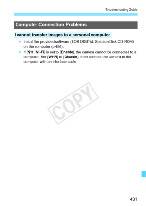 Page 431431
Troubleshooting Guide
 Install the provided software (E OS DIGITAL Solution Disk CD-ROM) 
on the computer (p.456).
  If [53: Wi-Fi ] is set to [ Enable], the camera cannot be connected to a 
computer. Set [ Wi-Fi] to [Disable ], then connect th e camera to the 
computer with an interface cable.
Computer Connection Problems
I cannot transfer images to a personal computer.
COPY  