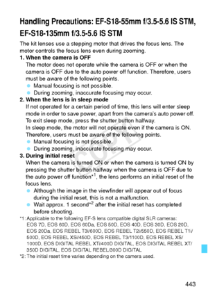 Page 443443
The kit lenses use a stepping motor that drives the focus lens. The 
motor controls the focus lens even during zooming.
1. When the camera is OFFThe motor does not operate while t he camera is OFF or when the 
camera is OFF due to the auto power  off function. Therefore, users 
must be aware of the following points.
  Manual focusing is not possible.
  During zooming, inaccurate focusing may occur.
2. When the lens is in sleep mode If not operated for a certain period of time, this lens will enter...