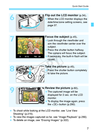 Page 77
Quick Start Guide
6
Flip out the LCD monitor (p.34).
 When the LCD monitor displays the 
date/time/zone setting screens, see 
page 37.
7
Focus the subject (p.45).
  Look through the viewfinder and 
aim the viewfinder center over the 
subject.
  Press the shutter button halfway. 
The camera will focus the subject.
  If necessary, the built -in flash will be 
raised.
8
Take the picture (p.45).
  Press the shutter button completely 
to take the picture.
9
Review the picture (p.60).
  The captured image...