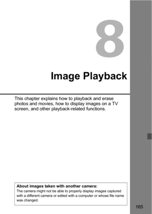 Page 165165
 8
Image Playback
This chapter explains how to playback and erase 
photos and movies, how to display images on a TV 
screen, and other playback-related functions.
About images taken with another camera:The camera might not be able to properly display images captured 
with a different camera or edited with a computer or whose file name 
was changed. 