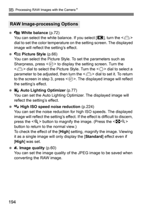 Page 194194
R Processing RAW Images with the Camera N
 White balance (p.72)
You can select the white balance. If you select [ P], turn the < 6> 
dial to set the color temperature  on the setting screen. The displayed 
image will reflect the setting’s effect.
  Picture Style  (p.66)
You can select the Picture Style. To set the parameters such as 
Sharpness, press < 0> to display the setting screen. Turn the 
< 6 > dial to select the Picture Style. Turn the < 5> dial to select a 
parameter to be adjusted, then...