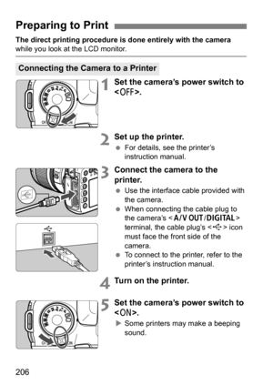 Page 206206
The direct printing procedure is done entirely with the camera while you look at the LCD monitor.
1Set the camera’s power switch to 
.
2Set up the printer.
For details, see the printer’s 
instruction manual.
3Connect the camera to the 
printer.
Use the interface cable provided with 
the camera.
 When connecting the cable plug to 
the camera’s < q/C > 
terminal, the cable plug’s < D> icon 
must face the front side of the 
camera.
 To connect to the printer, refer to the 
printer’s instruction...