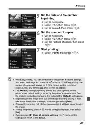 Page 211211
wPrinting
5Set the date and file number 
imprinting.
Set as necessary.
 Select <
I>, then press < 0>.
 Set as desired, then press .
6Set the number of copies.
Set as necessary.
 Select <
R>, then press .
 Set the number of copies, then press 
.
7Start printing.
 Select [ Print], then press < 0>.
 With Easy printing, you can print another image with the same settings. 
Just select the image and press the  button. With Easy printing, the 
number of copies will always be 1. (You cannot set the...