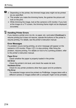 Page 214214
wPrinting
Depending on the printer, the trimmed image area might not be printed 
as you specified.
 The smaller you make the trimming frame, the grainier the picture will 
look on the print.
 While trimming the image, look at the camera’s LCD monitor. If you look 
at the image on a TV screen, the trimming frame might not be displayed 
accurately.
Handling Printer ErrorsIf you resolve a printer error (no ink, no paper, etc.) and select [Continue] to 
resume printing but it does not resume, operate...