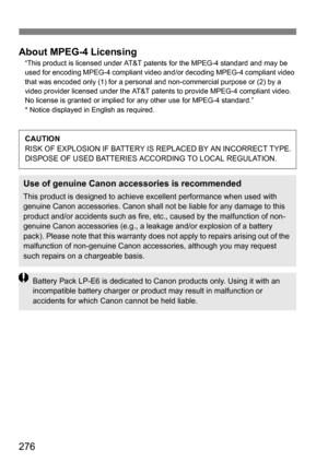 Page 276276
About MPEG-4 Licensing“This product is licensed under AT&T patents for the MPEG-4 standard and may be 
used for encoding MPEG-4 compliant video and/or decoding MPEG-4 compliant video 
that was encoded only (1) for a personal and non-commercial purpose or (2) by a 
video provider licensed under the AT&T patents to provide MPEG-4 compliant video. 
No license is granted or implied for any other use for MPEG-4 standard.”
* Notice displayed in English as required.
CAUTIONRISK OF EXPLOSION IF BATTERY IS...