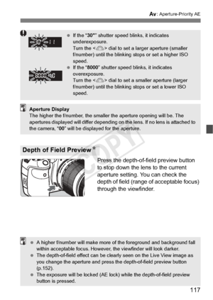 Page 117117
f: Aperture-Priority AE
Press the depth-of-field preview button 
to stop down the lens to the current 
aperture setting. You can check the 
depth of field (range of acceptable focus) 
through the viewfinder.
Depth of Field Preview N
 If the “ 30” shutter speed blinks, it indicates 
underexposure.
Turn the < 6> dial to set a larg er aperture (smaller 
f/number) until the blinking  stops or set a higher ISO 
speed.
  If the “ 8000” shutter speed blin ks, it indicates 
overexposure.
Turn the < 6> dial...