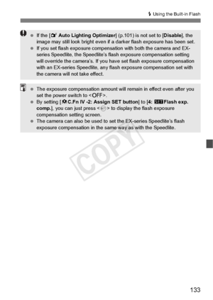 Page 133133
D Using the Built-in Flash
  If the [ 2 Auto Lighting Optimizer ] (p.101) is not set to [Disable], the 
image may still look bright  even if a darker flash exposure has been set.
  If you set flash exposure compensati on with both the camera and EX-
series Speedlite, the Speedlite’s fl ash exposure compensation setting 
will override the camera ’s. If you have set flash exposure compensation 
with an EX-series Speedlite, any fl ash exposure compensation set with 
the camera will not take effect....