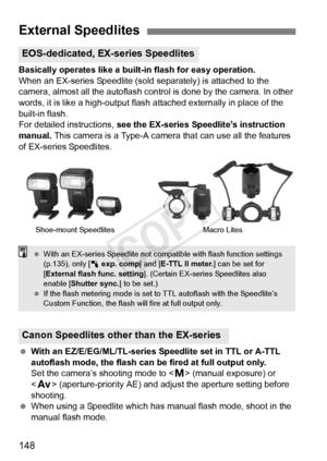 Page 148148
Basically operates like a built-in flash for easy operation.
When an EX-series Speedlite (sold separately) is attached to the 
camera, almost all the autoflash control is done by the camera. In other 
words, it is like a high-output flash  attached externally in place of the 
built-in flash.
For detailed instructions,  see the EX-series Speedlite’s instruction 
manual. This camera is a Type-A camera that can use all the features 
of EX-series Speedlites.
  With an EZ/E/EG/ML/TL-series Speedlite set...