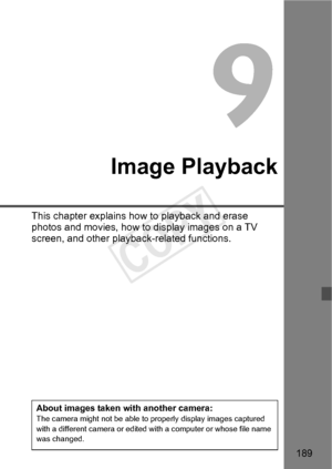 Page 189189
Image Playback
This chapter explains how to playback and erase 
photos and movies, how to display images on a TV 
screen, and other playback-related functions.
About images taken with another camera:The camera might not be able to properly display images captured 
with a different camera or edited wi th a computer or whose file name 
was changed.
COPY  