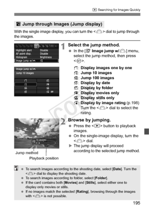 Page 195195
x Searching for Images Quickly
With the single image disp lay, you can turn the  dial to jump through the images.
1Select the jump method.
 In the [4  Image jump w/ 6] menu, 
select the jump method, then press 
< 0 >.
d :Display images one by one
e :Jump 10 images
f :Jump 100 images
g :Display by date
h :Display by folder
i :Display movies only
j :Display stills only
k
:Display by image rating (p.198)
Turn the < 6> dial to select the 
rating.
2Browse by jumping.
  Press the < x> button to playback...