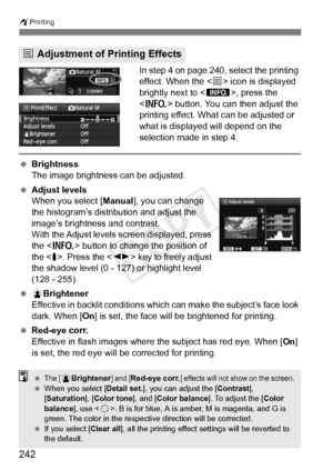 Page 242242
wPrinting
In step 4 on page 240, select the printing 
effect. When the < e> icon is displayed 
brightly next to < z>, press the 
< B > button. You can then adjust the 
printing effect. What can be adjusted or 
what is displayed will depend on the 
selection made in step 4.
  Brightness
The image brightness can be adjusted.
  Adjust levels
When you select [ Manual], you can change 
the histogram’s distribution and adjust the 
image’s brightness and contrast.
With the Adjust levels screen displayed,...