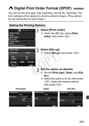 Page 245245
You can set the print type, date imprinting, and file No. imprinting. The 
print settings will be applied to all print-ordered images. (They cannot 
be set individually for each image.)
1Select [Print order].
  Under the [ 3] tab, select [Print 
order], then press < 0>.
2Select [Set up].
  Select [Set up ], then press .
3Set the option as desired.
  Set the [Print type ], [Date ], and [ File 
No. ].
  Select the option to be set, then press 
. Select the desired setting, 
then press < 0>.
W Digital...