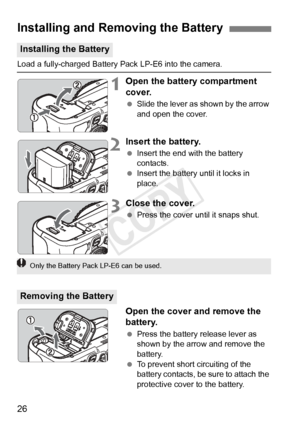 Page 2626
Load a fully-charged Battery Pack LP-E6 into the camera.
1Open the battery compartment 
cover.
 Slide the lever as shown by the arrow 
and open the cover.
2Insert the battery.
 Insert the end with the battery 
contacts.
  Insert the battery until it locks in 
place.
3Close the cover.
 Press the cover until it snaps shut.
Open the cover and remove the 
battery.
 Press the battery release lever as 
shown by the arrow and remove the 
battery.
  To prevent short circuiting of the 
battery contacts, be...