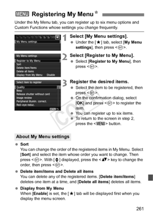 Page 261261
Under the My Menu tab, you can register up to six menu options and 
Custom Functions whose settings you change frequently.
1Select [My Menu settings].
 Under the [ 9] tab, select [ My Menu 
settings ], then press < 0>.
2Select [Register to My Menu].
  Select [Register to My Menu ], then 
press < 0>.
3Register the desired items.
  Select the item to be registered, then 
press < 0>.
  On the confirmation dialog, select 
[OK ] and press < 0> to register the 
item.
  You can register up to six items....