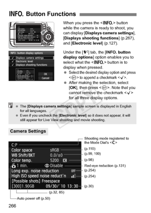 Page 266266
When you press the  button 
while the camera is ready to shoot, you 
can display [ Displays camera settings ], 
[Displays shooting functions ] (p.267), 
and [Electronic level ] (p.127).
Under the [ 7] tab, the [ INFO. button 
display options ] option enables you to 
select what the < B> button is to 
display when pressed.
 
Select the desired di splay option and press 
 to append  a checkmark .
 After making the selection, select 
[OK ], then press < 0>. Note that you 
cannot remove the checkmark <...