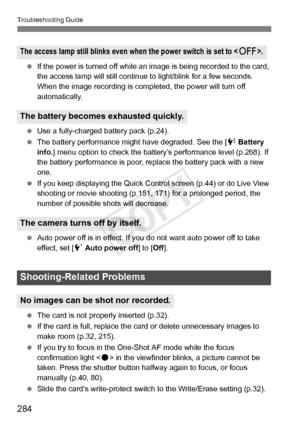 Page 284284
Troubleshooting Guide
 If the power is turned off while an im age is being recorded to the card, 
the access lamp will still continue  to light/blink for a few seconds. 
When the image recording is comple ted, the power will turn off 
automatically.
  Use a fully-charged battery pack (p.24).
  The battery performance might have degraded. See the [ 7 Battery 
info. ] menu option to check the battery’s  performance level (p.268). If 
the battery performance is poor, re place the battery pack with a new...