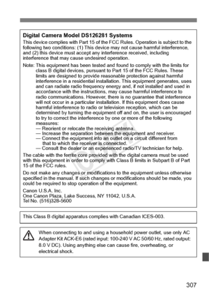 Page 307307
Digital Camera Model DS126281 SystemsThis device complies with Part 15 of the FCC Rules.  Operation is subject to the 
following two conditions: (1 ) This device may not cause harmful interference, 
and (2) this device mu st accept any interference received, including 
interference that may ca use undesired operation.
Note: This equipment has been  tested and found to comply with the limits for 
class B digital devices, pursuant to  Part 15 of the FCC Rules. These 
limits are designed to provide reas...