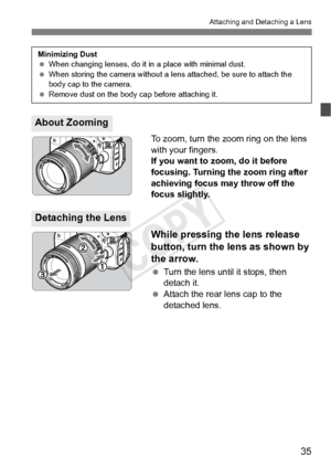 Page 3535
Attaching and Detaching a Lens
To zoom, turn the zoom ring on the lens 
with your fingers.
If you want to zoom, do it before 
focusing. Turning the zoom ring after 
achieving focus may throw off the 
focus slightly.
While pressing the lens release 
button, turn the lens as shown by 
the arrow.
 Turn the lens until it stops, then 
detach it.
  Attach the rear lens cap to the 
detached lens.
About Zooming
Minimizing Dust
 When changing lenses, do it  in a place with minimal dust.
  When storing the...