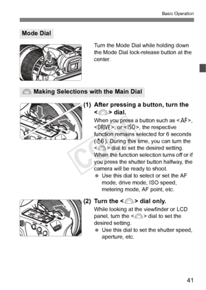 Page 4141
Basic Operation
Turn the Mode Dial while holding down 
the Mode Dial lock-release button at the 
center.
(1) After pressing a button, turn the  dial.
When you press a button such as < f>, 
< R >, or < i>, the respective 
function remains selected for 6 seconds 
( 9 ). During this time, you can turn the 
< 6 > dial to set the desired setting.
When the function selection turns off or if 
you press the shutter button halfway, the 
camera will be ready to shoot.
  Use this dial to select or set the AF...