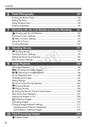 Page 88
Contents
10
9
6
7
8
Flash Photography129
D Using the Built-in Flas h.............................................................................. 130
Setting the Flash .................... ....................................................................... 135
Using Wireless Flash .............. ....................................................................... 139
External Speedlites ................ ....................................................................... 148
Shooting with...