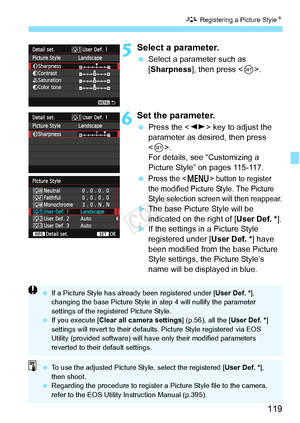 Page 119119
A Registering a Picture StyleN
5Select a parameter.
 Select a parameter such as 
[Sharpness], then press < 0>.
6Set the parameter.
  Press the < U> key to adjust the 
parameter as desired, then press 
< 0 >.
For details, see “Customizing a 
Picture Style” on pages 115-117.
 
Press the  button to register 
the modified Picture  Style. The Picture 
Style selection screen will then reappear.
XThe base Picture Style will be 
indicated on the right of [ User Def. *].
XIf the settings in a Picture Style...