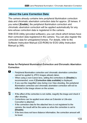 Page 133133
3 Lens Peripheral Illumination / Chromatic Aberration Correction
The camera already contains lens  peripheral illumination correction 
data and chromatic aberration correction data for approx. 25 lenses. If 
you select [ Enable], the peripheral illumination correction and 
chromatic aberration correction will be applied automatically for any 
lens whose correction data is  registered in the camera.
With EOS Utility (provided software), you can check which lenses have 
their correction data registered...