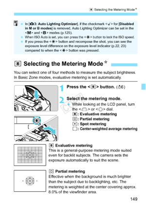 Page 149149
q Selecting the Metering Mode N
1Press the  button. (9 )
2Select the metering mode.
 While looking at the LCD panel, turn 
the < 6> or < 5> dial.
q : Evaluative metering
w : Partial metering
r : Spot metering
e : 
Center-weighted average metering
q Evaluative metering
This is a general-purpose metering mode suited 
even for backlit subjects. The camera sets the 
exposure automatically to suit the scene.
w Partial metering
Effective when the background is much brighter 
than the subject due to...