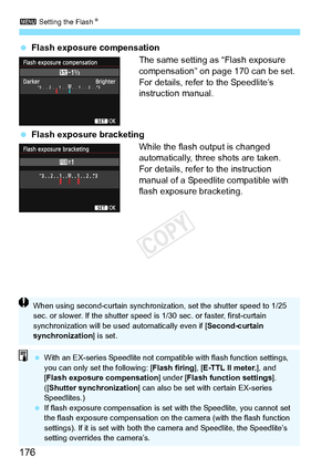 Page 1763 Setting the Flash N
176
 Flash exposure compensation
The same setting as “Flash exposure 
compensation” on page 170 can be set.
For details, refer to the Speedlite’s 
instruction manual.
  Flash exposure bracketing
While the flash output is changed 
automatically, three shots are taken.
For details, refer to the instruction 
manual of a Speedlite compatible with 
flash exposure bracketing.
When using second-curtain synchronizat ion, set the shutter speed to 1/25 
sec. or slower. If the sh utter speed...