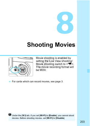 Page 203203
Shooting Movies
Movie shooting is enabled by 
setting the Live View shooting/
Movie shooting switch to . 
The movie recording format will 
be MOV.
  For cards which can record movies, see page 3.
Under the [ 53] tab, if you set [ Wi-Fi] to [Enable ], you cannot shoot 
movies. Before shooting movies, set [ Wi-Fi] to [Disable ].
COPY  